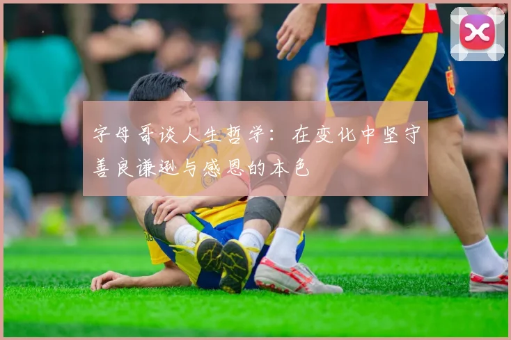 字母哥谈人生哲学：在变化中坚守善良谦逊与感恩的本色