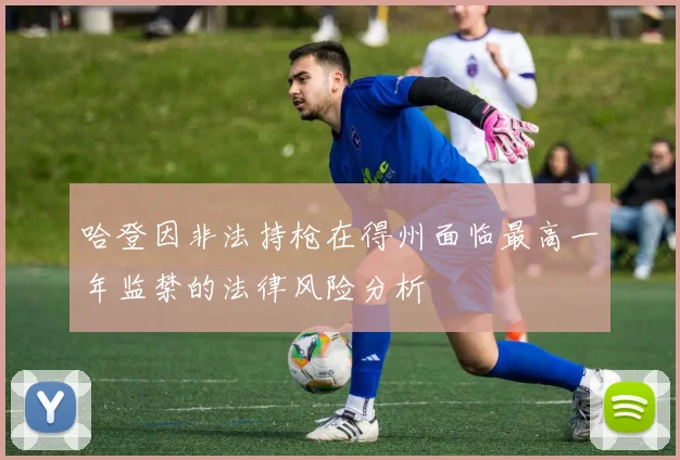 哈登因非法持枪在得州面临最高一年监禁的法律风险分析