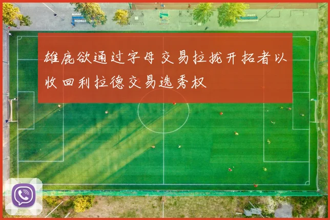 雄鹿欲通过字母交易拉拢开拓者以收回利拉德交易选秀权