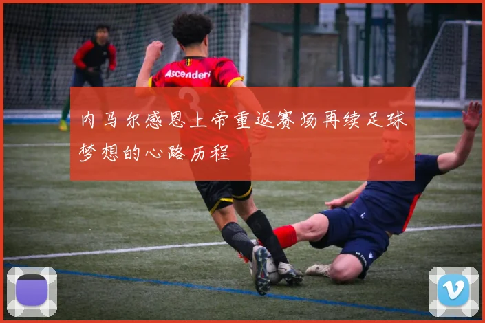 内马尔感恩上帝重返赛场再续足球梦想的心路历程