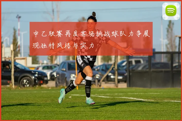 中乙联赛再度客场挑战球队力争展现独特风格与实力