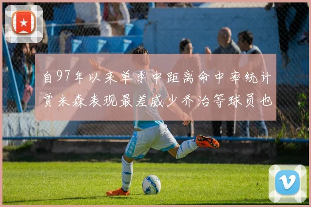 自97年以来单季中距离命中率统计贾米森表现最差威少乔治等球员也在榜上