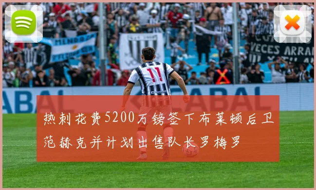 热刺花费5200万镑签下布莱顿后卫范赫克并计划出售队长罗梅罗