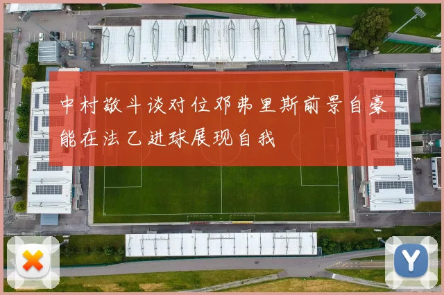 中村敬斗谈对位邓弗里斯前景自豪能在法乙进球展现自我