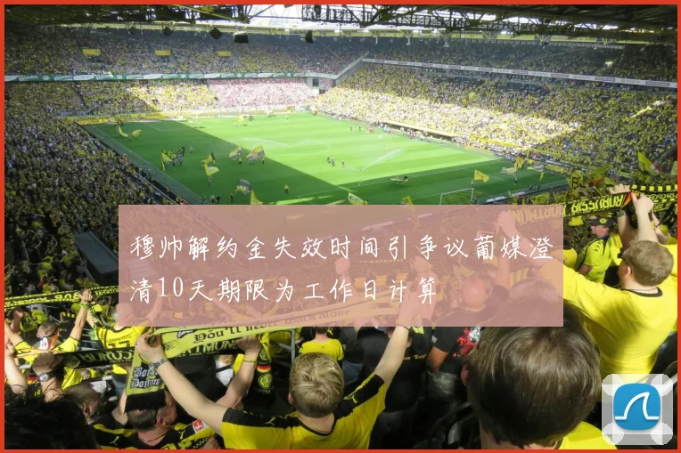 穆帅解约金失效时间引争议葡媒澄清10天期限为工作日计算
