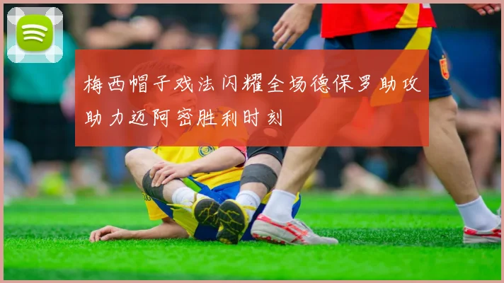 梅西帽子戏法闪耀全场德保罗助攻助力迈阿密胜利时刻